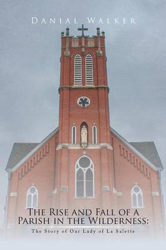 Cover image for The Rise and Fall of a Parish in the Wilderness: The Story of Our Lady of La Salette