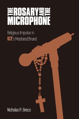 Cover image for The Rosary and the Microphone: Religious Impulse in U2's Mediated Brand