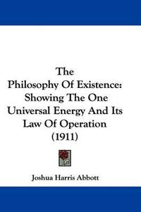 Cover image for The Philosophy of Existence: Showing the One Universal Energy and Its Law of Operation (1911)