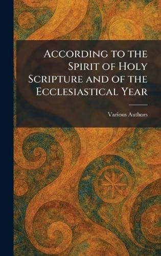 Cover image for According to the Spirit of Holy Scripture and of the Ecclesiastical Year