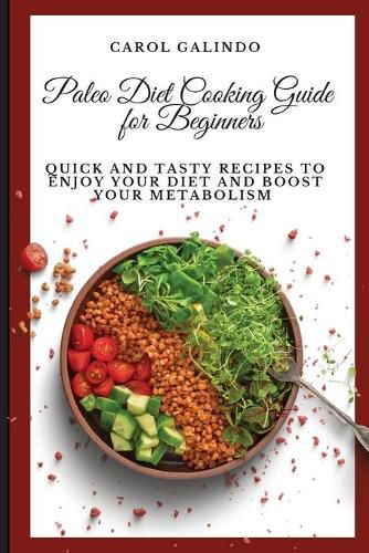 Paleo Diet Cooking Guide for Beginners: Quick and Tasty Recipes to Enjoy your Diet and Boost your Metabolism