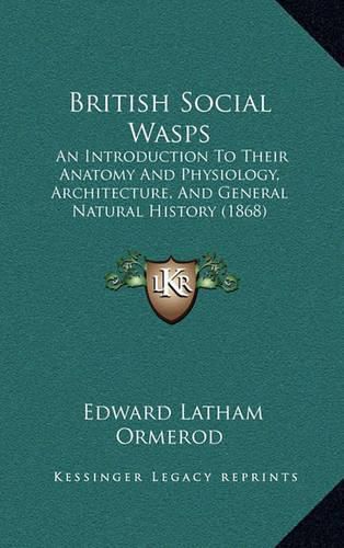 Cover image for British Social Wasps: An Introduction to Their Anatomy and Physiology, Architecture, and General Natural History (1868)