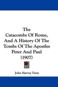 Cover image for The Catacombs of Rome, and a History of the Tombs of the Apostles Peter and Paul (1907)