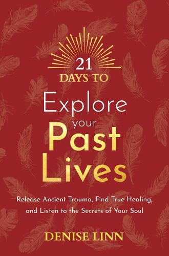 21 Days to Explore Your Past Lives: Release Ancient Trauma, Find True Healing, and Listen to the Secrets of Your Soul