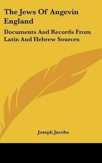 Cover image for The Jews of Angevin England: Documents and Records from Latin and Hebrew Sources