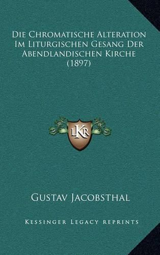 Cover image for Die Chromatische Alteration Im Liturgischen Gesang Der Abendlandischen Kirche (1897)