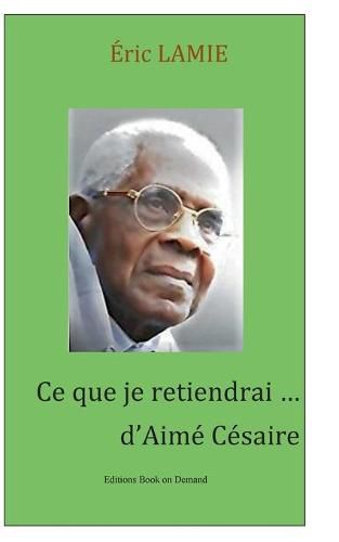 Cover image for Ce que je retiendrai d'Aime Cesaire: Essai