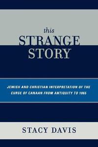 Cover image for This Strange Story: Jewish and Christian Interpretation of the Curse of Canaan from Antiquity to 1865