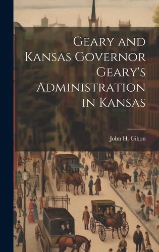 Cover image for Geary and Kansas Governor Geary's Administration in Kansas