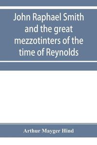 Cover image for John Raphael Smith and the great mezzotinters of the time of Reynolds