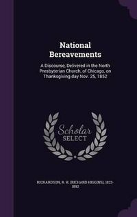 Cover image for National Bereavements: A Discourse, Delivered in the North Presbyterian Church, of Chicago, on Thanksgiving Day Nov. 25, 1852