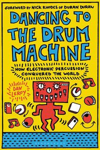 Cover image for Dancing to the Drum Machine: How Electronic Percussion Conquered the World