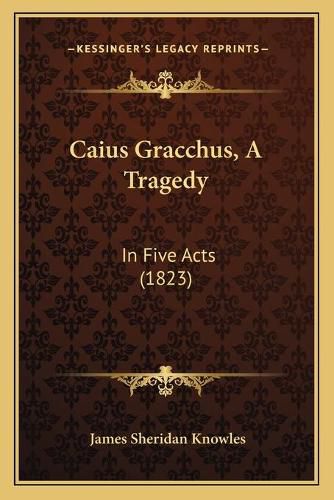 Caius Gracchus, a Tragedy: In Five Acts (1823)