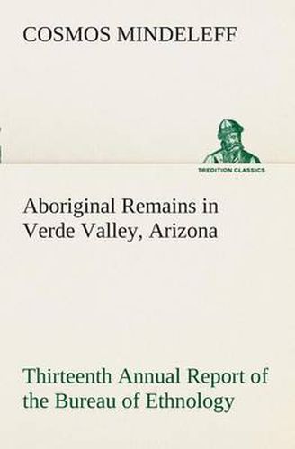 Cover image for Aboriginal Remains in Verde Valley, Arizona Thirteenth Annual Report of the Bureau of Ethnology to the Secretary of the Smithsonian Institution, 1891-92, Government Printing Office, Washington, 1896, pages 179-262