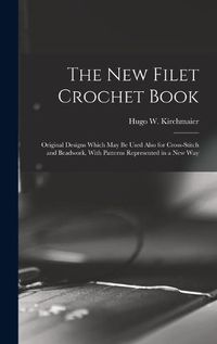 Cover image for The new Filet Crochet Book; Original Designs Which may be Used Also for Cross-stitch and Beadwork, With Patterns Represented in a new Way