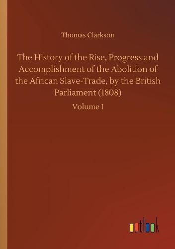 The History of the Rise, Progress and Accomplishment of the Abolition of the African Slave-Trade, by the British Parliament (1808)