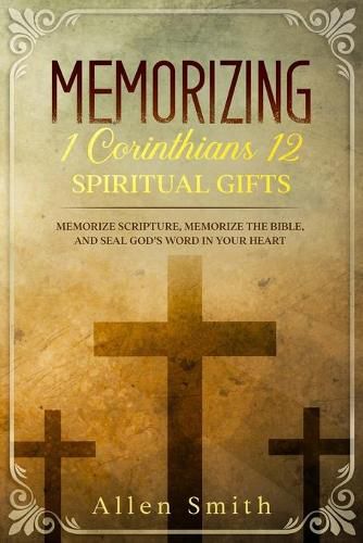 Cover image for Memorizing 1 Corinthians 12 - Spiritual Gifts: Memorize Scripture, Memorize the Bible, and Seal God's Word in Your Heart