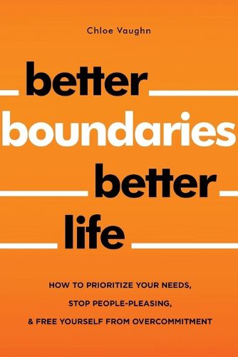 Better Boundaries Better Life How to Prioritize Your Needs, Stop People-Pleasing, and Free Yourself from Overcommitment