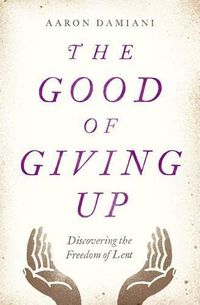 Cover image for The Good of Giving Up: Discovering the Freedom of Lent