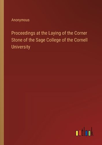 Proceedings at the Laying of the Corner Stone of the Sage College of the Cornell University