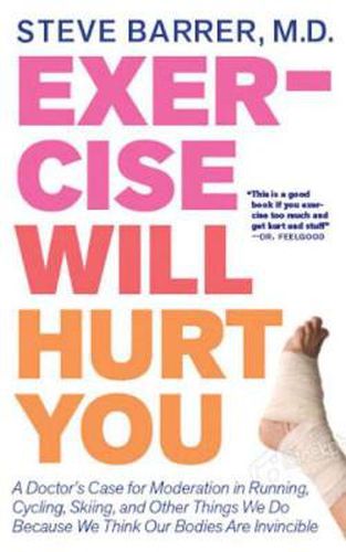 Cover image for Exercise Will Hurt You: A Doctor's Case for Moderation in Running, Cycling, Skiing & Other Things We Do Because We Think Our Bodies are Invincibl