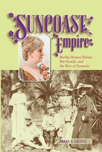 Cover image for Suncoast Empire: Bertha Honore Palmer, Her Family, and the Rise of Sarasota, 1910-1982