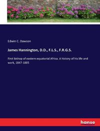 Cover image for James Hannington, D.D., F.L.S., F.R.G.S.: First bishop of eastern equatorial Africa. A history of his life and work, 1847-1885