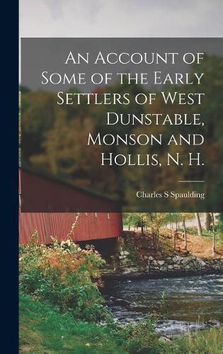 An Account of Some of the Early Settlers of West Dunstable, Monson and Hollis, N. H.