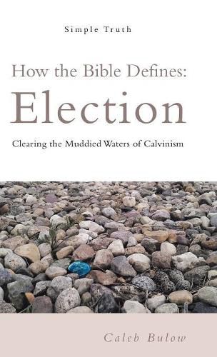 Cover image for How the Bible Defines: Election: Clearing the Muddied Waters of Calvinism