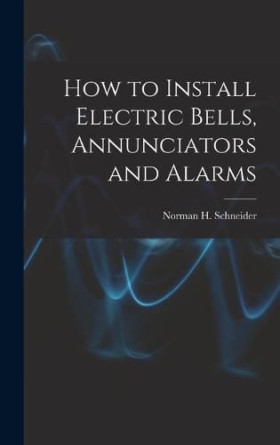 Cover image for How to Install Electric Bells, Annunciators and Alarms