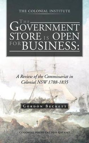 Cover image for The Government Store Is Open for Business: A Review of the Commissariat in Colonial Nsw 1788-1835