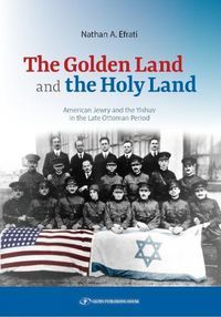 Cover image for The Golden Land and the Holy Land: American Jewry and the Yishuv in the Late Ottoman Period