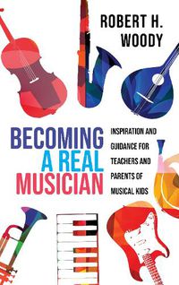 Cover image for Becoming a Real Musician: Inspiration and Guidance for Teachers and Parents of Musical Kids