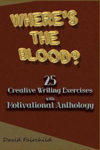 Cover image for Where's the Blood? 25 Creative Writing Exercise with Motivational Anthology