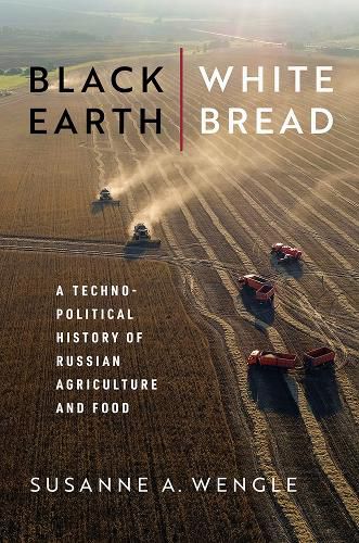 Cover image for Black Earth, White Bread: A Technopolitical History of Russian Agriculture and Food