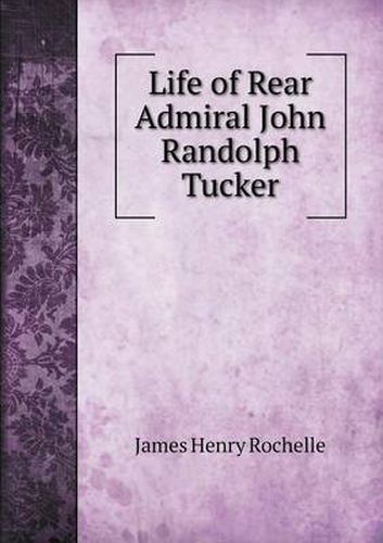 Life of Rear Admiral John Randolph Tucker