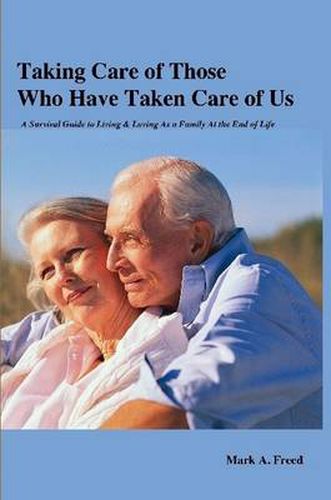 Cover image for Taking Care of Those Who Have Taken Care of Us: A Survival Guide to Living & Loving As a Family At the End of Life