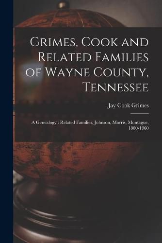 Grimes, Cook and Related Families of Wayne County, Tennessee: a Genealogy: Related Families, Johnson, Morris, Montague, 1800-1960