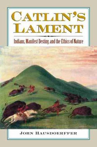 Cover image for Catlin's Lament: Indians, Manifest Destiny, and the Ethics of Nature