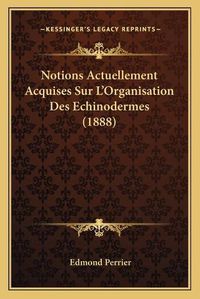 Cover image for Notions Actuellement Acquises Sur L'Organisation Des Echinodermes (1888)