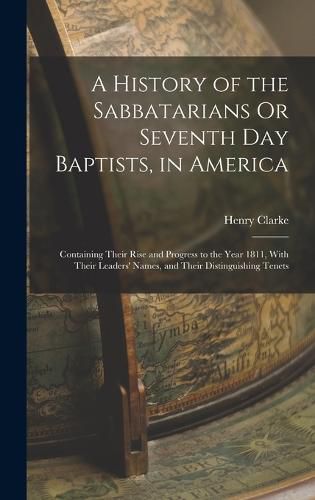 A History of the Sabbatarians Or Seventh Day Baptists, in America; Containing Their Rise and Progress to the Year 1811, With Their Leaders' Names, and Their Distinguishing Tenets