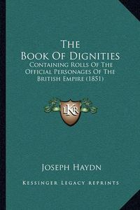 Cover image for The Book of Dignities: Containing Rolls of the Official Personages of the British Empire (1851)