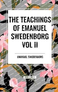 Cover image for The Teachings of Emanuel Swedenborg Vol. II: White Horse, Brief Exposition, de Verbo, God the Savior, Interaction of the Soul and Body, the New Jerusalem and Its Heavenly Doctrine