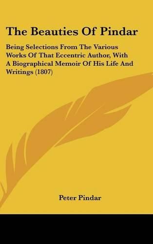 Cover image for The Beauties Of Pindar: Being Selections From The Various Works Of That Eccentric Author, With A Biographical Memoir Of His Life And Writings (1807)