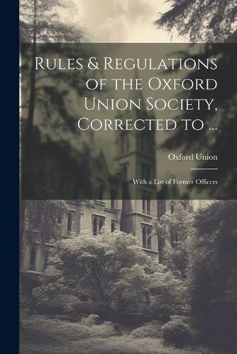 Cover image for Rules & Regulations of the Oxford Union Society, Corrected to ...