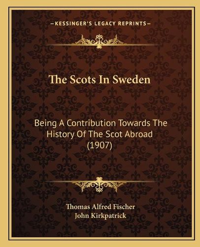 The Scots in Sweden: Being a Contribution Towards the History of the Scot Abroad (1907)