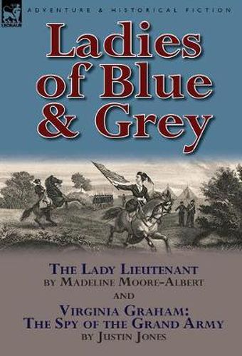 Cover image for Ladies of Blue & Grey: The Lady Lieutenant & Virginia Graham: The Spy of the Grand Army