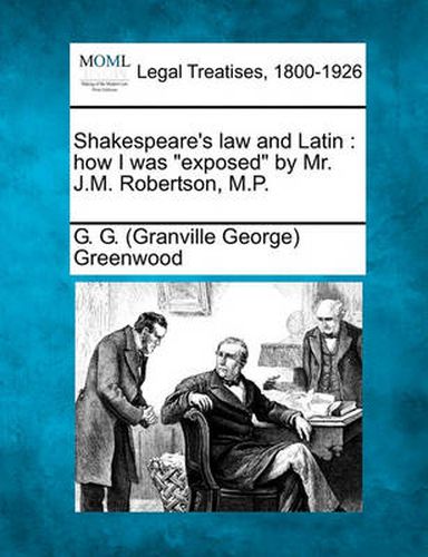 Cover image for Shakespeare's Law and Latin: How I Was Exposed by Mr. J.M. Robertson, M.P.