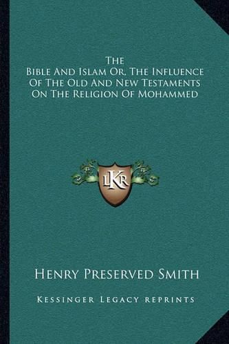 The Bible and Islam Or, the Influence of the Old and New Testaments on the Religion of Mohammed