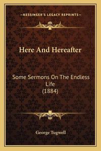 Cover image for Here and Hereafter: Some Sermons on the Endless Life (1884)